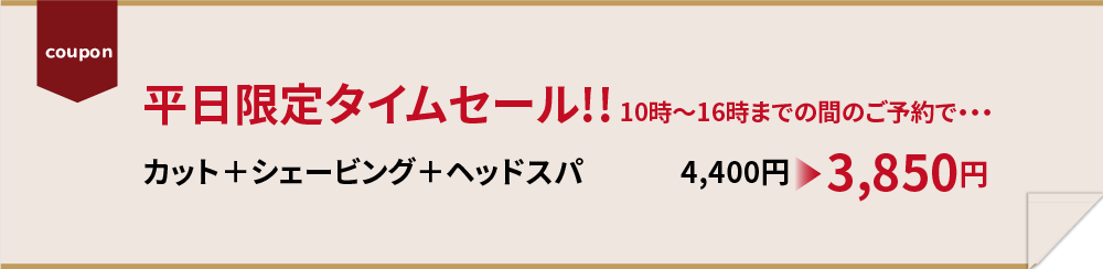 平日限定タイムセール!!カット＋シェービング＋ヘッドスパ　4,400円→3,850円